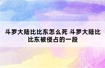 斗罗大陆比比东怎么死 斗罗大陆比比东被侵占的一段